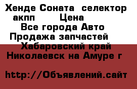 Хенде Соната5 селектор акпп 2,0 › Цена ­ 2 000 - Все города Авто » Продажа запчастей   . Хабаровский край,Николаевск-на-Амуре г.